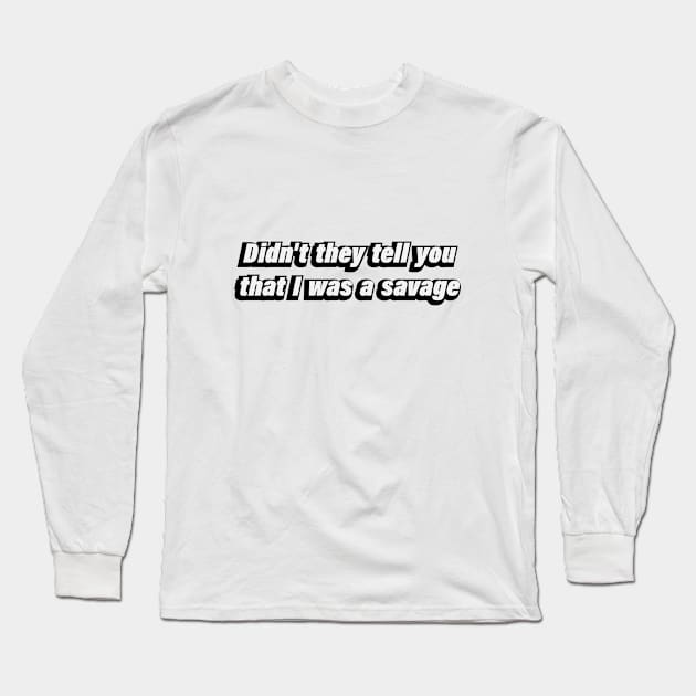 Didn’t they tell you that I was a savage Long Sleeve T-Shirt by CRE4T1V1TY